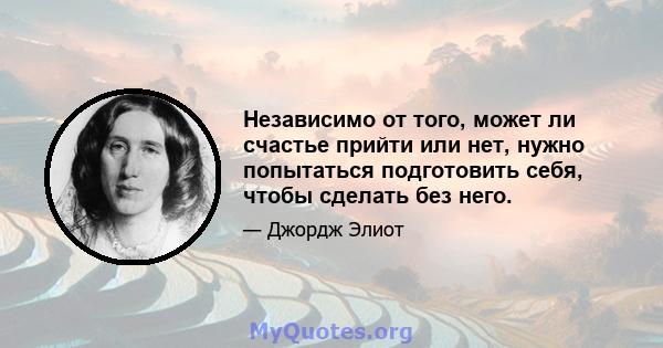 Независимо от того, может ли счастье прийти или нет, нужно попытаться подготовить себя, чтобы сделать без него.