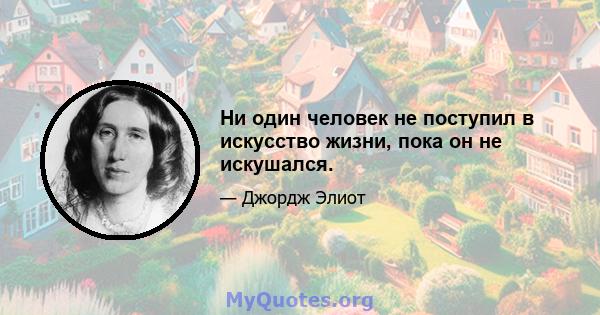 Ни один человек не поступил в искусство жизни, пока он не искушался.