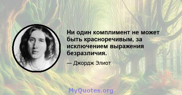 Ни один комплимент не может быть красноречивым, за исключением выражения безразличия.