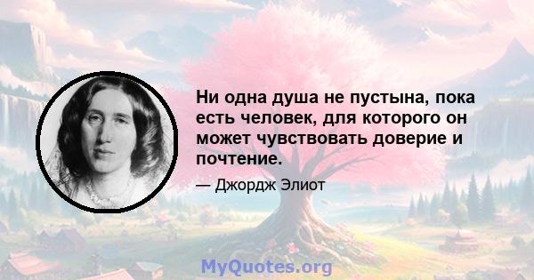 Ни одна душа не пустына, пока есть человек, для которого он может чувствовать доверие и почтение.