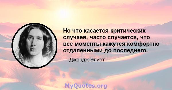 Но что касается критических случаев, часто случается, что все моменты кажутся комфортно отдаленными до последнего.