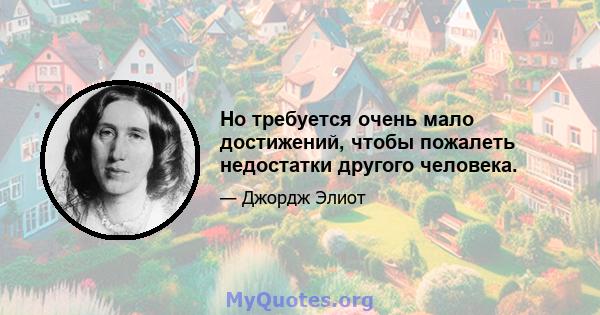 Но требуется очень мало достижений, чтобы пожалеть недостатки другого человека.