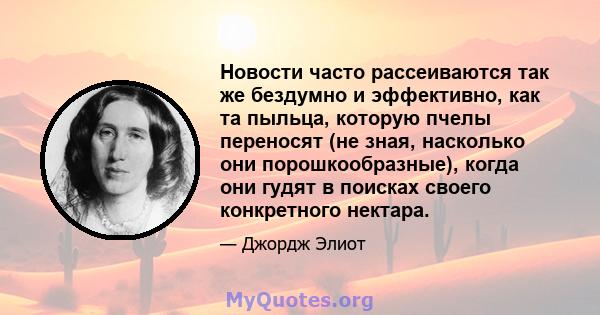 Новости часто рассеиваются так же бездумно и эффективно, как та пыльца, которую пчелы переносят (не зная, насколько они порошкообразные), когда они гудят в поисках своего конкретного нектара.