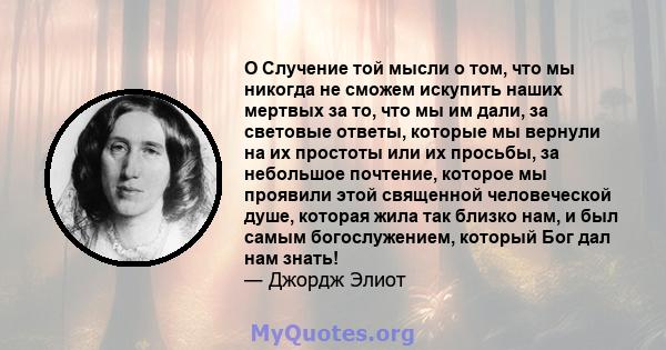 O Случение той мысли о том, что мы никогда не сможем искупить наших мертвых за то, что мы им дали, за световые ответы, которые мы вернули на их простоты или их просьбы, за небольшое почтение, которое мы проявили этой