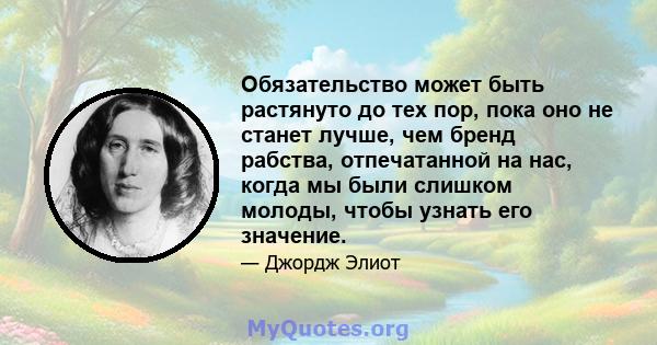 Обязательство может быть растянуто до тех пор, пока оно не станет лучше, чем бренд рабства, отпечатанной на нас, когда мы были слишком молоды, чтобы узнать его значение.