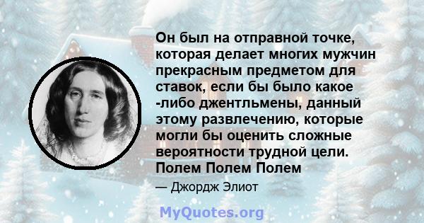 Он был на отправной точке, которая делает многих мужчин прекрасным предметом для ставок, если бы было какое -либо джентльмены, данный этому развлечению, которые могли бы оценить сложные вероятности трудной цели. Полем