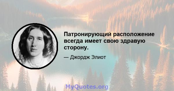 Патронирующий расположение всегда имеет свою здравую сторону.