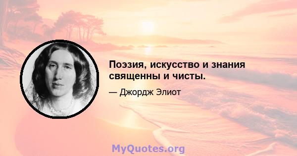 Поэзия, искусство и знания священны и чисты.