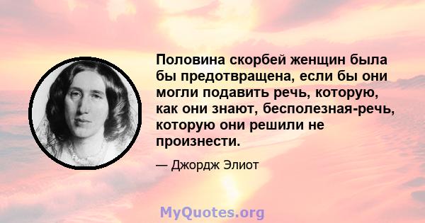 Половина скорбей женщин была бы предотвращена, если бы они могли подавить речь, которую, как они знают, бесполезная-речь, которую они решили не произнести.