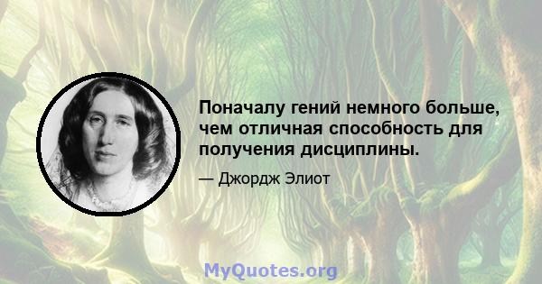 Поначалу гений немного больше, чем отличная способность для получения дисциплины.