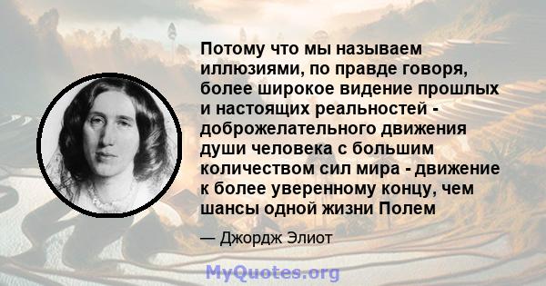 Потому что мы называем иллюзиями, по правде говоря, более широкое видение прошлых и настоящих реальностей - доброжелательного движения души человека с большим количеством сил мира - движение к более уверенному концу,