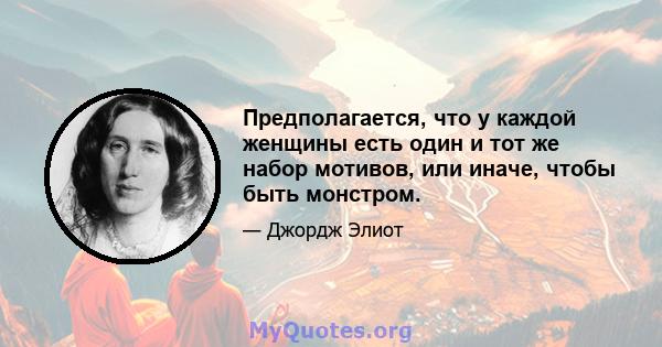 Предполагается, что у каждой женщины есть один и тот же набор мотивов, или иначе, чтобы быть монстром.