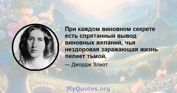 При каждом виновном секрете есть спрятанный вывод виновных желаний, чья нездоровая заражающая жизнь лелеет тьмой.