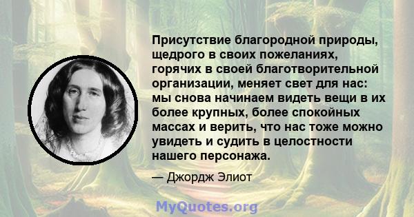 Присутствие благородной природы, щедрого в своих пожеланиях, горячих в своей благотворительной организации, меняет свет для нас: мы снова начинаем видеть вещи в их более крупных, более спокойных массах и верить, что нас 