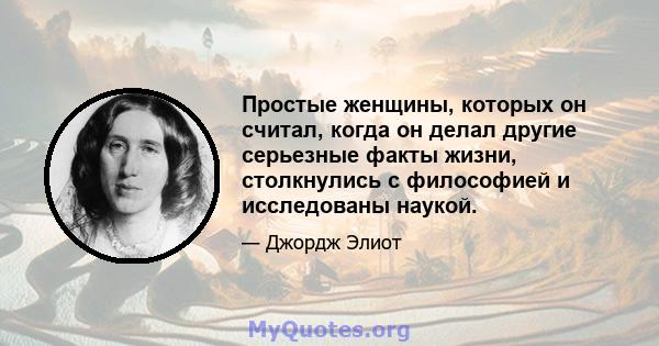 Простые женщины, которых он считал, когда он делал другие серьезные факты жизни, столкнулись с философией и исследованы наукой.