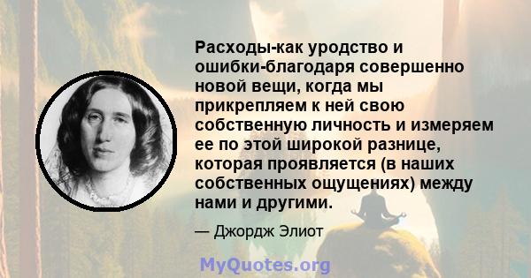 Расходы-как уродство и ошибки-благодаря совершенно новой вещи, когда мы прикрепляем к ней свою собственную личность и измеряем ее по этой широкой разнице, которая проявляется (в наших собственных ощущениях) между нами и 