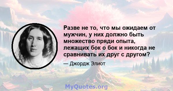 Разве не то, что мы ожидаем от мужчин, у них должно быть множество пряди опыта, лежащих бок о бок и никогда не сравнивать их друг с другом?