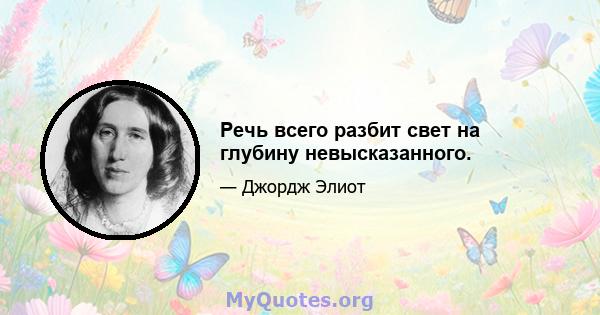 Речь всего разбит свет на глубину невысказанного.