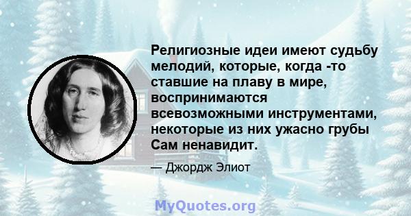 Религиозные идеи имеют судьбу мелодий, которые, когда -то ставшие на плаву в мире, воспринимаются всевозможными инструментами, некоторые из них ужасно грубы Сам ненавидит.