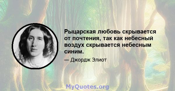 Рыцарская любовь скрывается от почтения, так как небесный воздух скрывается небесным синим.