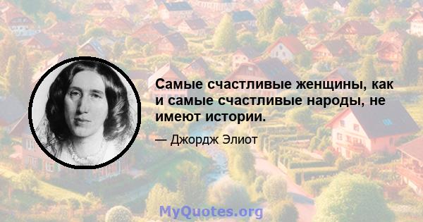 Самые счастливые женщины, как и самые счастливые народы, не имеют истории.