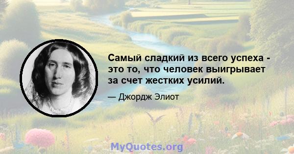 Самый сладкий из всего успеха - это то, что человек выигрывает за счет жестких усилий.