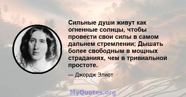 Сильные души живут как огненные солнцы, чтобы провести свои силы в самом дальнем стремлении; Дышать более свободным в мощных страданиях, чем в тривиальной простоте.