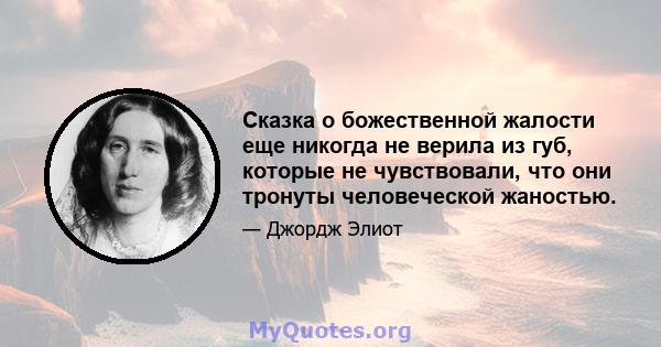 Сказка о божественной жалости еще никогда не верила из губ, которые не чувствовали, что они тронуты человеческой жаностью.