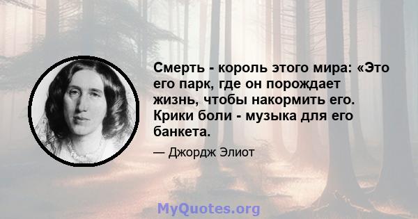 Смерть - король этого мира: «Это его парк, где он порождает жизнь, чтобы накормить его. Крики боли - музыка для его банкета.