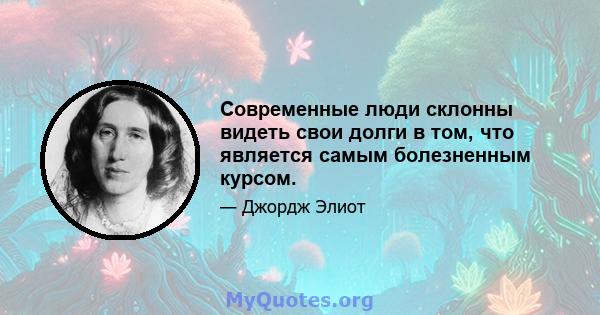 Современные люди склонны видеть свои долги в том, что является самым болезненным курсом.