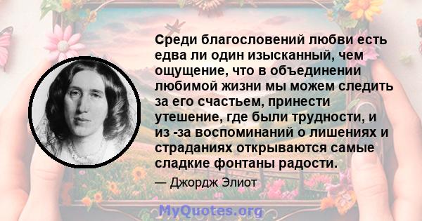 Среди благословений любви есть едва ли один изысканный, чем ощущение, что в объединении любимой жизни мы можем следить за его счастьем, принести утешение, где были трудности, и из -за воспоминаний о лишениях и