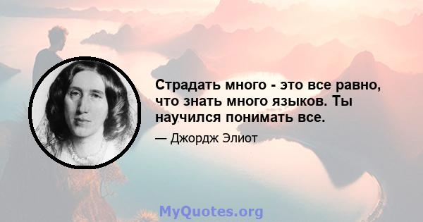 Страдать много - это все равно, что знать много языков. Ты научился понимать все.