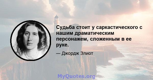 Судьба стоит у саркастического с нашим драматическим персонажем, сложенным в ее руке.