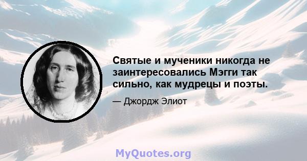 Святые и мученики никогда не заинтересовались Мэгги так сильно, как мудрецы и поэты.