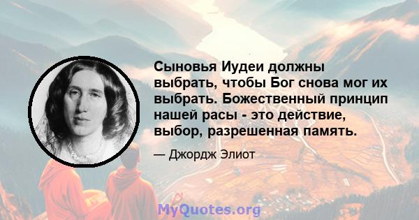 Сыновья Иудеи должны выбрать, чтобы Бог снова мог их выбрать. Божественный принцип нашей расы - это действие, выбор, разрешенная память.