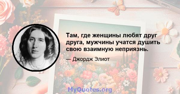 Там, где женщины любят друг друга, мужчины учатся душить свою взаимную неприязнь.