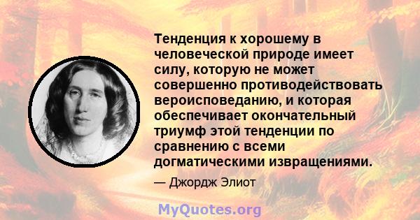 Тенденция к хорошему в человеческой природе имеет силу, которую не может совершенно противодействовать вероисповеданию, и которая обеспечивает окончательный триумф этой тенденции по сравнению с всеми догматическими