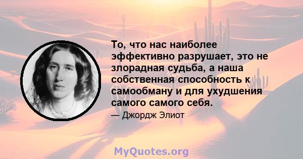 То, что нас наиболее эффективно разрушает, это не злорадная судьба, а наша собственная способность к самообману и для ухудшения самого самого себя.