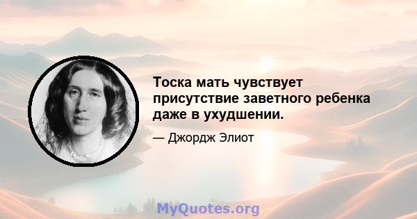 Тоска мать чувствует присутствие заветного ребенка даже в ухудшении.