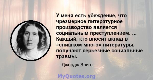 У меня есть убеждение, что чрезмерное литературное производство является социальным преступлением. ... Каждый, кто вносит вклад в «слишком много» литературы, получают серьезные социальные травмы.