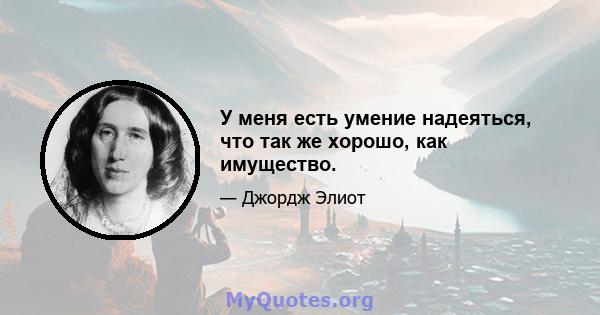 У меня есть умение надеяться, что так же хорошо, как имущество.