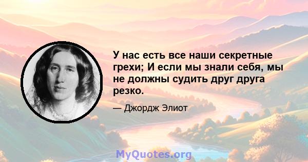 У нас есть все наши секретные грехи; И если мы знали себя, мы не должны судить друг друга резко.