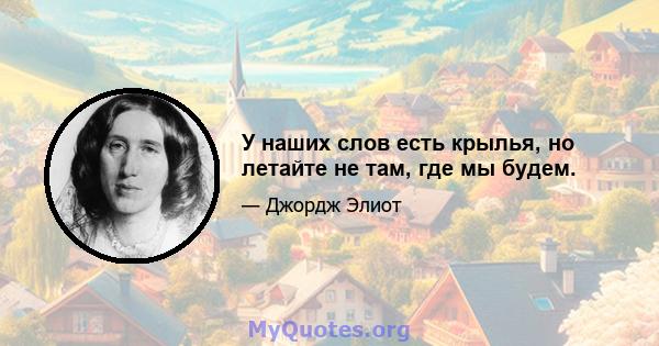 У наших слов есть крылья, но летайте не там, где мы будем.