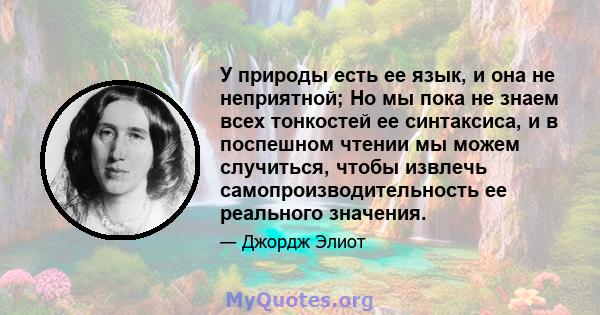 У природы есть ее язык, и она не неприятной; Но мы пока не знаем всех тонкостей ее синтаксиса, и в поспешном чтении мы можем случиться, чтобы извлечь самопроизводительность ее реального значения.