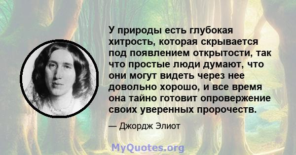 У природы есть глубокая хитрость, которая скрывается под появлением открытости, так что простые люди думают, что они могут видеть через нее довольно хорошо, и все время она тайно готовит опровержение своих уверенных