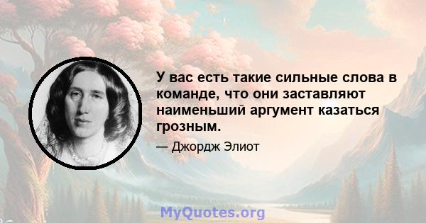 У вас есть такие сильные слова в команде, что они заставляют наименьший аргумент казаться грозным.