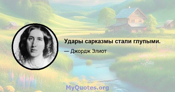 Удары сарказмы стали глупыми.