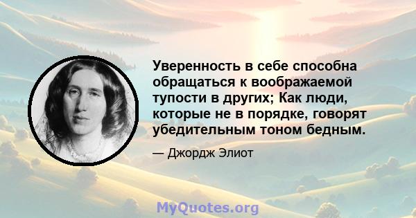 Уверенность в себе способна обращаться к воображаемой тупости в других; Как люди, которые не в порядке, говорят убедительным тоном бедным.