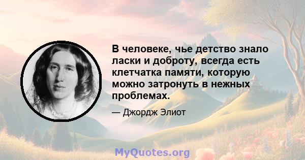 В человеке, чье детство знало ласки и доброту, всегда есть клетчатка памяти, которую можно затронуть в нежных проблемах.