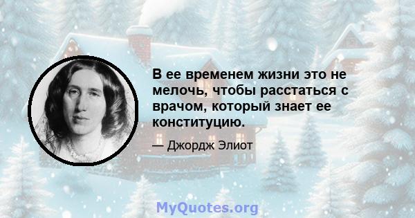 В ее временем жизни это не мелочь, чтобы расстаться с врачом, который знает ее конституцию.